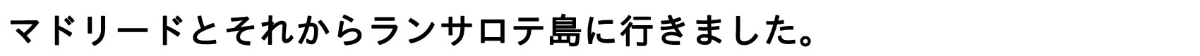 マドリードとそれからランサロテ島に行きました。